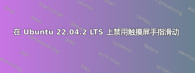 在 Ubuntu 22.04.2 LTS 上禁用触摸屏手指滑动