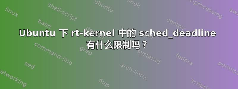 Ubuntu 下 rt-kernel 中的 sched_deadline 有什么限制吗？