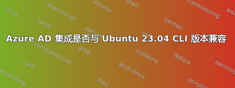 Azure AD 集成是否与 Ubuntu 23.04 CLI 版本兼容