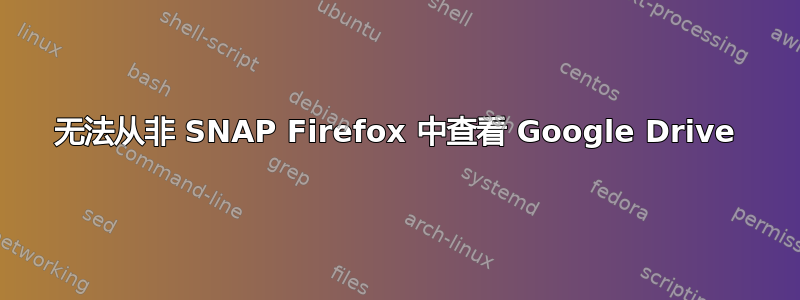 无法从非 SNAP Firefox 中查看 Google Drive