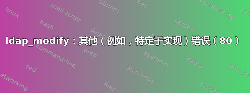 ldap_modify：其他（例如，特定于实现）错误（80）