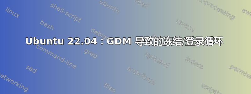 Ubuntu 22.04：GDM 导致的冻结/登录循环