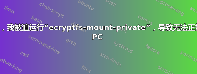 重启后，我被迫运行“ecryptfs-mount-private”，导致无法正常使用 PC