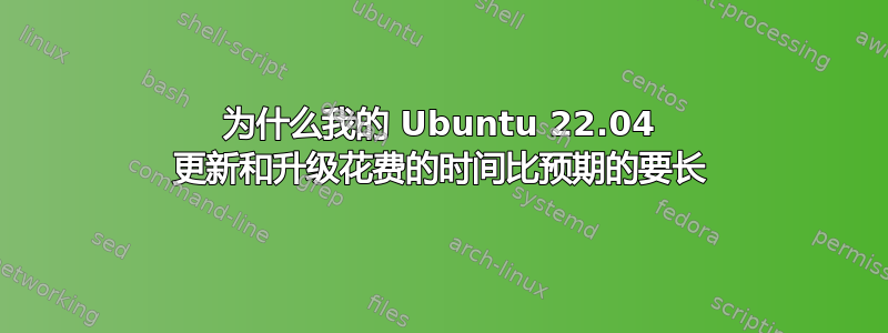 为什么我的 Ubuntu 22.04 更新和升级花费的时间比预期的要长