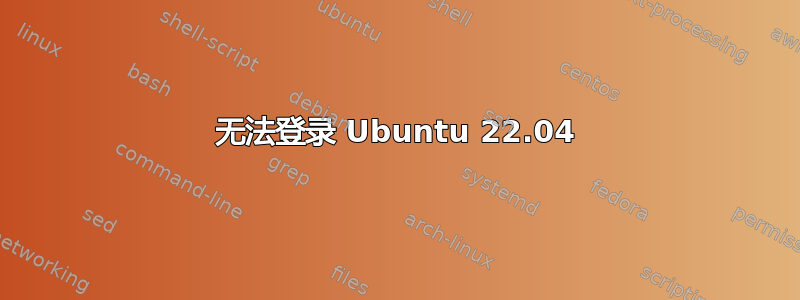 无法登录 Ubuntu 22.04