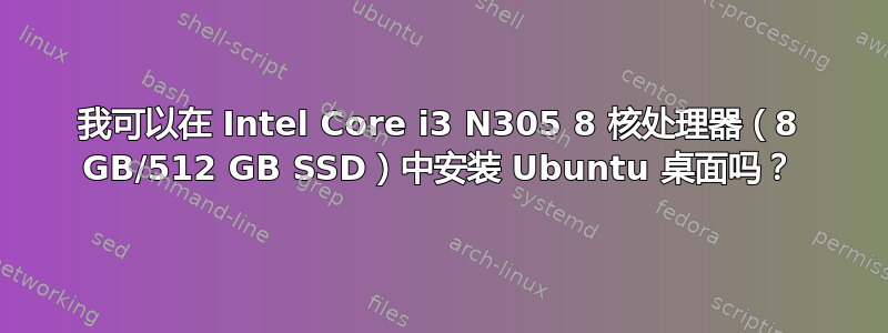 我可以在 Intel Core i3 N305 8 核处理器（8 GB/512 GB SSD）中安装 Ubuntu 桌面吗？