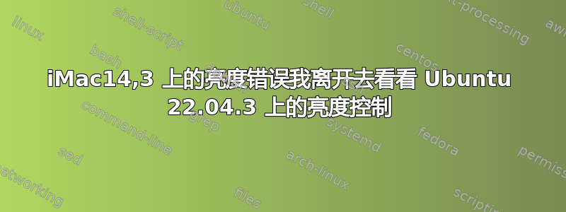 iMac14,3 上的亮度错误我离开去看看 Ubuntu 22.04.3 上的亮度控制