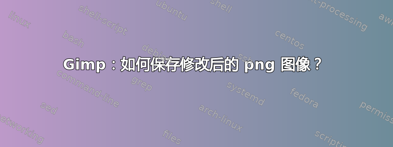 Gimp：如何保存修改后的 png 图像？