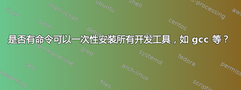 是否有命令可以一次性安装所有开发工具，如 gcc 等？