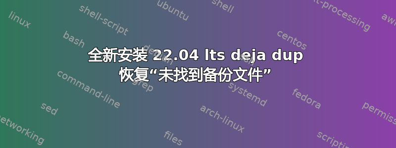 全新安装 22.04 lts deja dup 恢复“未找到备份文件”