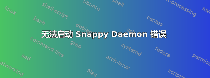 无法启动 Snappy Daemon 错误