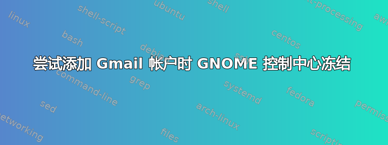 尝试添加 Gmail 帐户时 GNOME 控制中心冻结