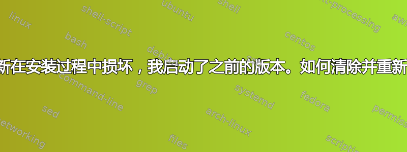 最新的内核更新在安装过程中损坏，我启动了之前的版本。如何清除并重新安装新内核？