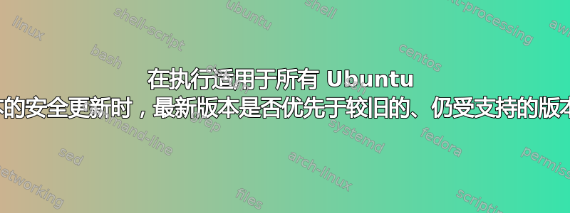 在执行适用于所有 Ubuntu 版本的安全更新时，最新版本是否优先于较旧的、仍受支持的版本？