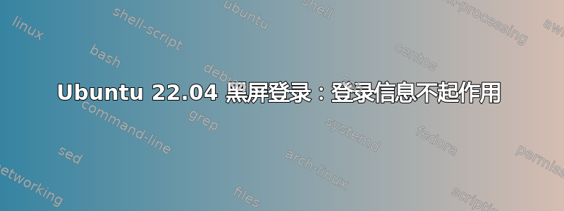 Ubuntu 22.04 黑屏登录：登录信息不起作用