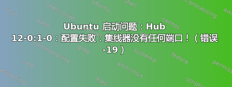 Ubuntu 启动问题：Hub 12-0:1-0：配置失败：集线器没有任何端口！（错误 -19）