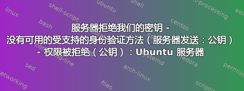 服务器拒绝我们的密钥 - 没有可用的受支持的身份验证方法（服务器发送：公钥） - 权限被拒绝（公钥）：Ubuntu 服务器