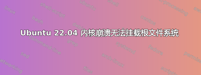 Ubuntu 22.04 内核崩溃无法挂载根文件系统