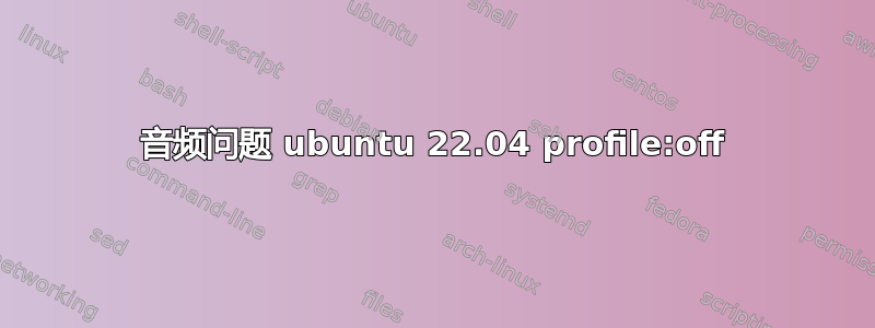 音频问题 ubuntu 22.04 profile:off