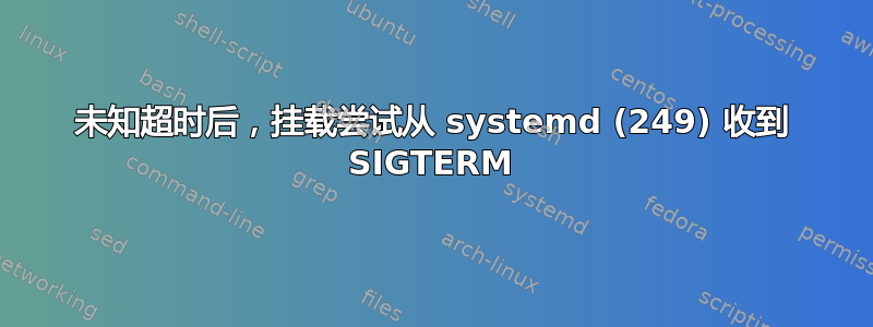 未知超时后，挂载尝试从 systemd (249) 收到 SIGTERM