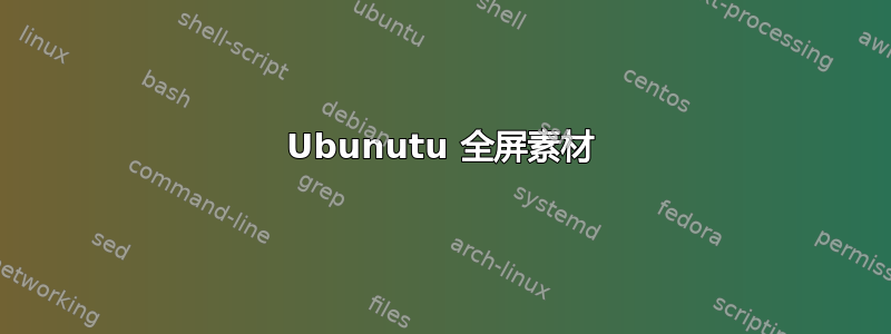 Ubunutu 全屏素材