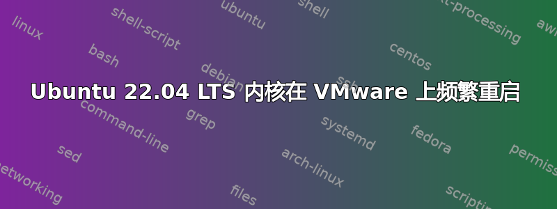 Ubuntu 22.04 LTS 内核在 VMware 上频繁重启