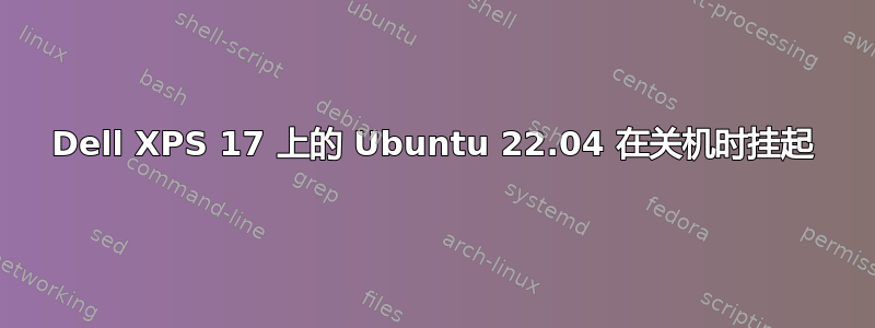 Dell XPS 17 上的 Ubuntu 22.04 在关机时挂起