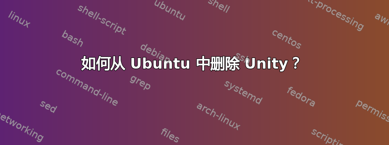 如何从 Ubuntu 中删除 Unity？