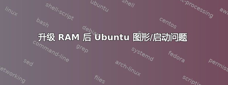 升级 RAM 后 Ubuntu 图形/启动问题