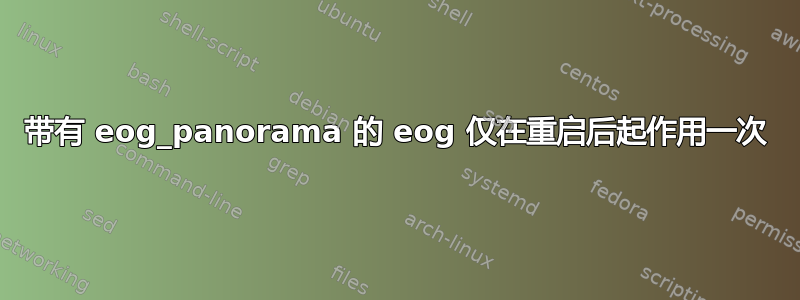 带有 eog_panorama 的 eog 仅在重启后起作用一次