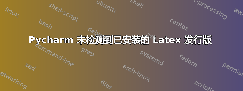 Pycharm 未检测到已安装的 Latex 发行版