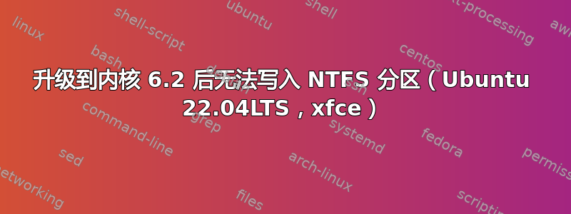 升级到内核 6.2 后无法写入 NTFS 分区（Ubuntu 22.04LTS，xfce）