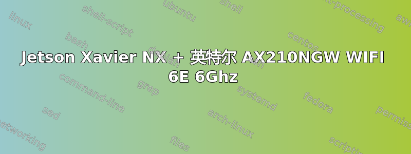 Jetson Xavier NX + 英特尔 AX210NGW WIFI 6E 6Ghz