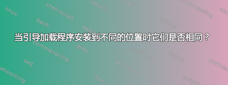 当引导加载程序安装到不同的位置时它们是否相同？