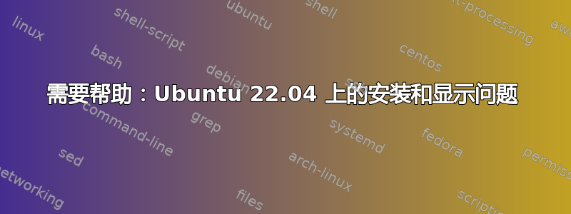 需要帮助：Ubuntu 22.04 上的安装和显示问题