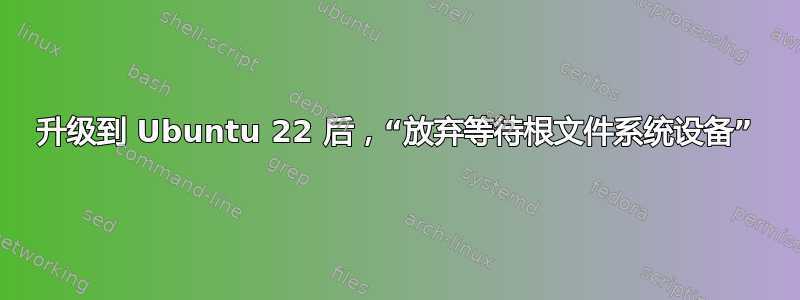 升级到 Ubuntu 22 后，“放弃等待根文件系统设备”