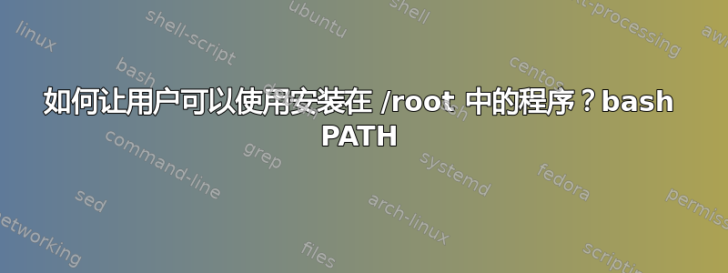 如何让用户可以使用安装在 /root 中的程序？bash PATH