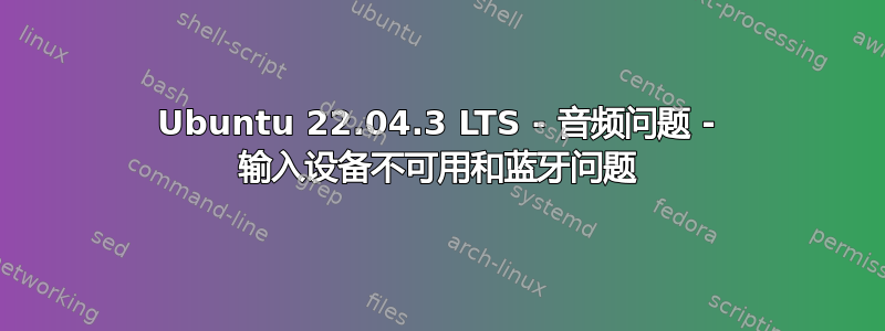 Ubuntu 22.04.3 LTS - 音频问题 - 输入设备不可用和蓝牙问题