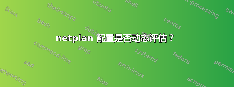 netplan 配置是否动态评估？