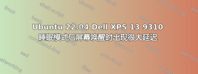 Ubuntu 22.04 Dell XPS 13 9310 睡眠模式后屏幕唤醒时出现很大延迟