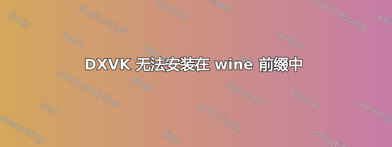 DXVK 无法安装在 wine 前缀中