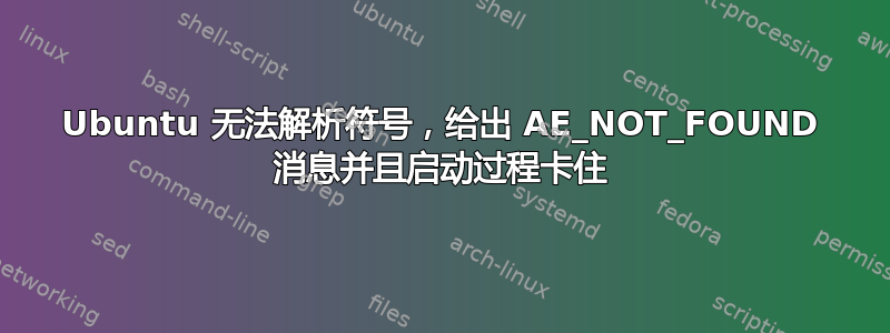 Ubuntu 无法解析符号，给出 AE_NOT_FOUND 消息并且启动过程卡住