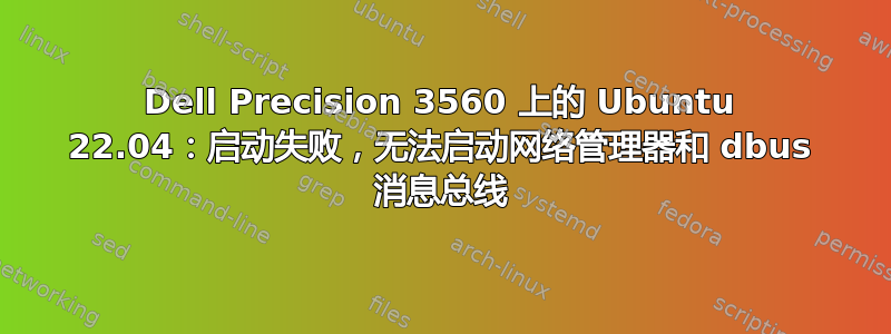 Dell Precision 3560 上的 Ubuntu 22.04：启动失败，无法启动网络管理器和 dbus 消息总线