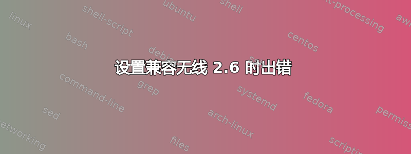 设置兼容无线 2.6 时出错