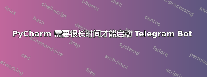 PyCharm 需要很长时间才能启动 Telegram Bot