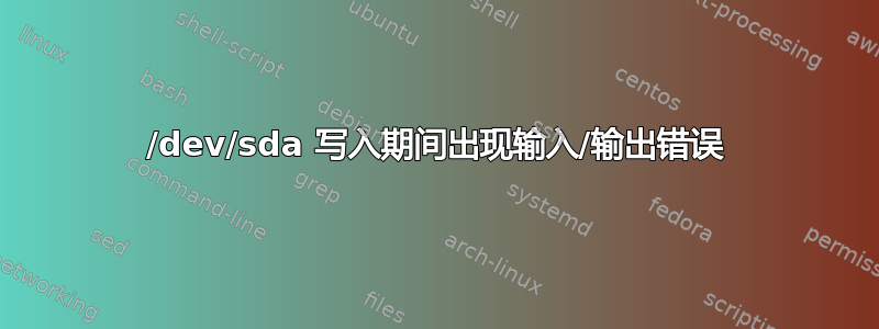 /dev/sda 写入期间出现输入/输出错误