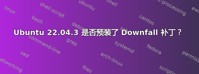 Ubuntu 22.04.3 是否预装了 Downfall 补丁？