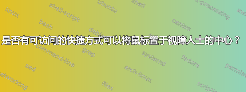 是否有可访问的快捷方式可以将鼠标置于视障人士的中心？