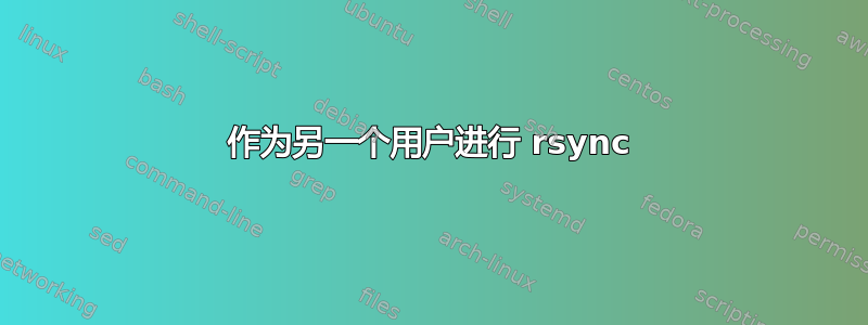 作为另一个用户进行 rsync