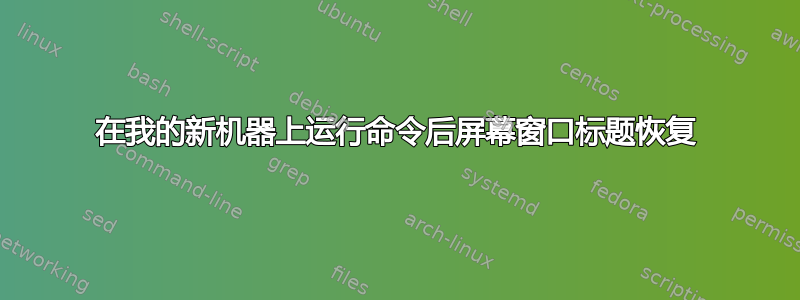 在我的新机器上运行命令后屏幕窗口标题恢复